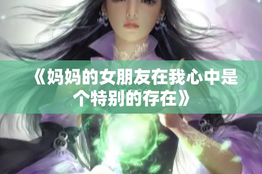 《妈妈的女朋友在我心中是个特别的存在》