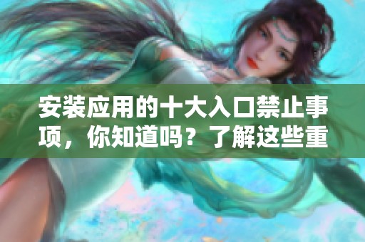 安装应用的十大入口禁止事项，你知道吗？了解这些重要的禁忌非常必要！