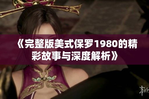 《完整版美式保罗1980的精彩故事与深度解析》