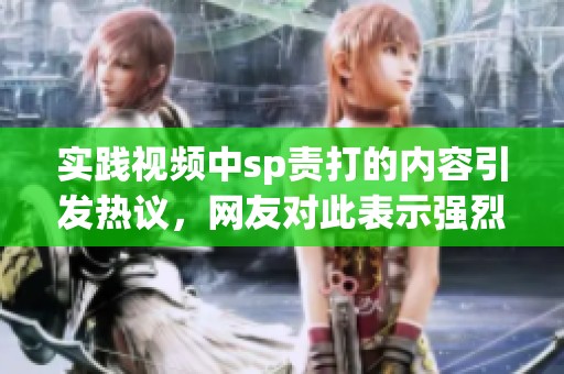 实践视频中sp责打的内容引发热议，网友对此表示强烈关注
