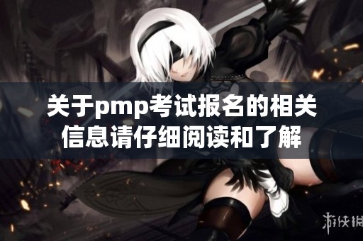 关于pmp考试报名的相关信息请仔细阅读和了解