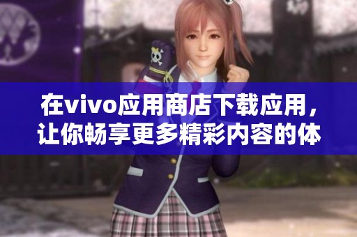 在vivo应用商店下载应用，让你畅享更多精彩内容的体验