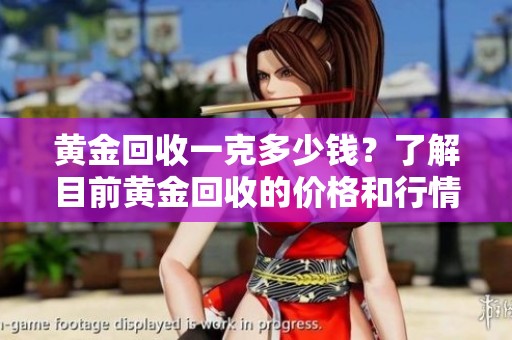 黄金回收一克多少钱？了解目前黄金回收的价格和行情变化。