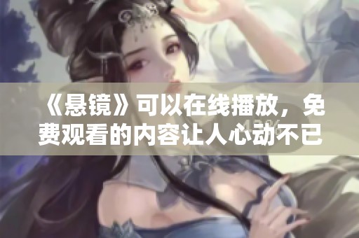 《悬镜》可以在线播放，免费观看的内容让人心动不已