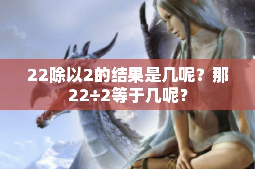 22除以2的结果是几呢？那22÷2等于几呢？