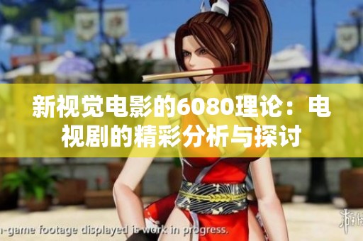 新视觉电影的6080理论：电视剧的精彩分析与探讨