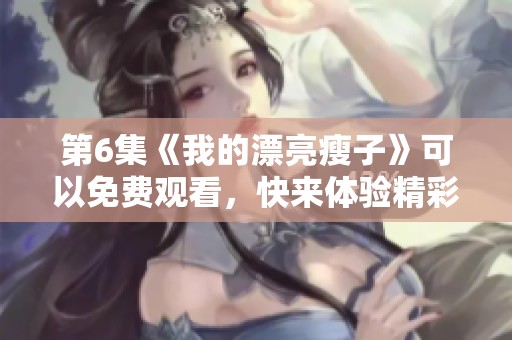 第6集《我的漂亮瘦子》可以免费观看，快来体验精彩剧情！