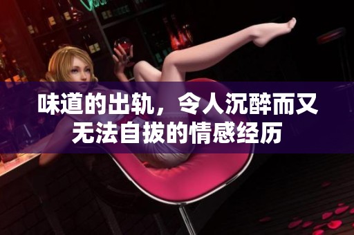 味道的出轨，令人沉醉而又无法自拔的情感经历