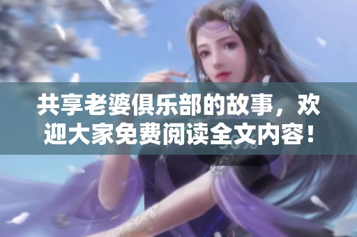 共享老婆俱乐部的故事，欢迎大家免费阅读全文内容！