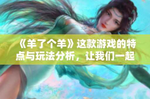 《羊了个羊》这款游戏的特点与玩法分析，让我们一起来了解一下吧