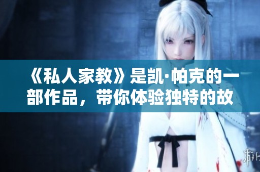 《私人家教》是凯·帕克的一部作品，带你体验独特的故事魅力