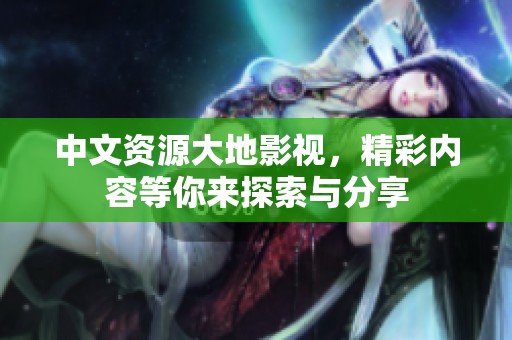 中文资源大地影视，精彩内容等你来探索与分享