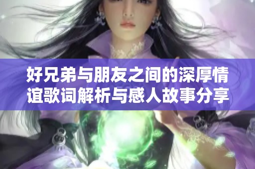 好兄弟与朋友之间的深厚情谊歌词解析与感人故事分享