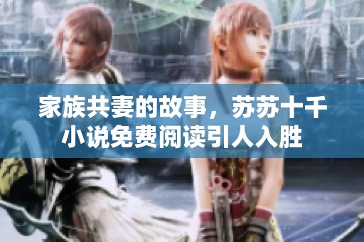 家族共妻的故事，苏苏十千小说免费阅读引人入胜