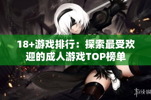18+游戏排行：探索最受欢迎的**游戏TOP榜单
