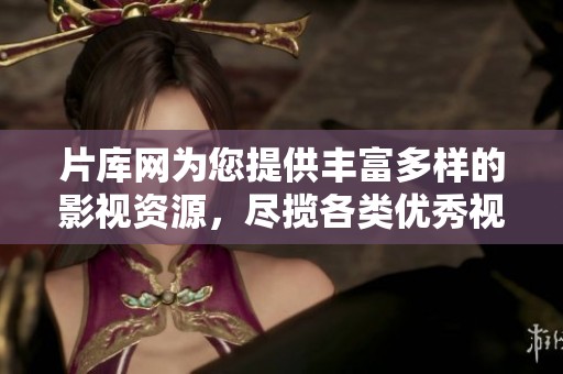 片库网为您提供丰富多样的影视资源，尽揽各类优秀视频内容