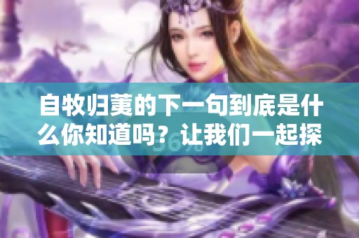 自牧归荑的下一句到底是什么你知道吗？让我们一起探索这个问题。
