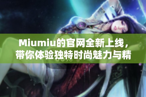 Miumiu的官网全新上线，带你体验独特时尚魅力与精彩内容