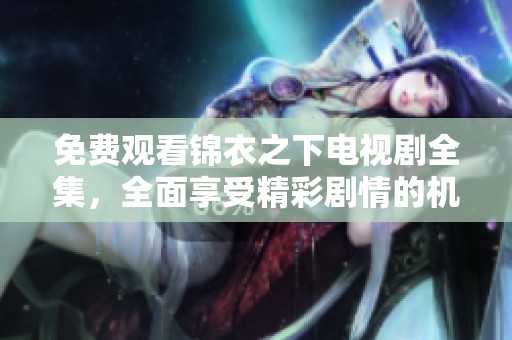 免费观看锦衣之下电视剧全集，全面享受精彩剧情的机会来了