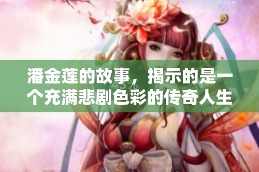 潘金莲的故事，揭示的是一个充满悲剧色彩的传奇人生