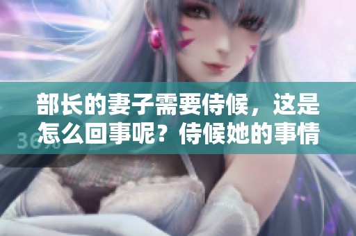 部长的妻子需要侍候，这是怎么回事呢？侍候她的事情引发了讨论。