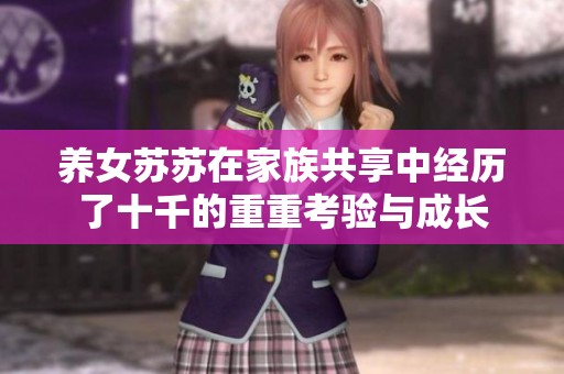 养女苏苏在家族共享中经历了十千的重重考验与成长