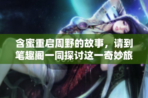 含蜜重启周野的故事，请到笔趣阁一同探讨这一奇妙旅程