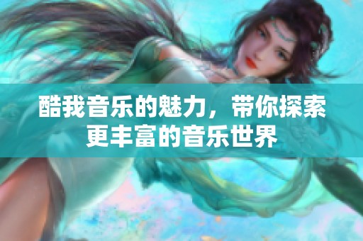 酷我音乐的魅力，带你探索更丰富的音乐世界