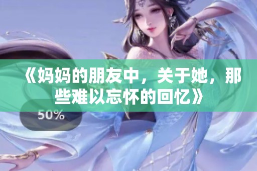 《妈妈的朋友中，关于她，那些难以忘怀的回忆》