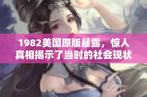 1982美国原版暴露，惊人真相揭示了当时的社会现状与人心变化