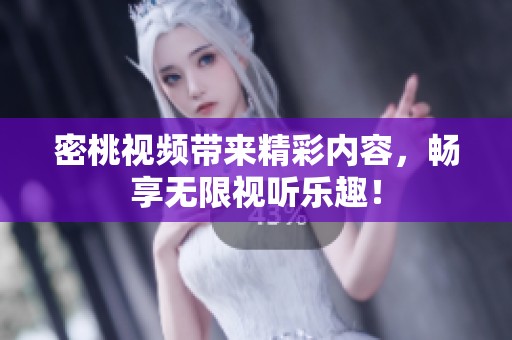 密桃视频带来精彩内容，畅享无限视听乐趣！