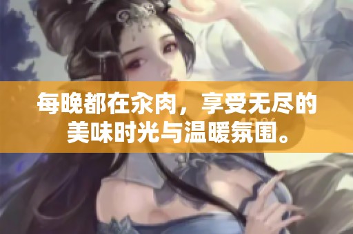 每晚都在汆肉，享受无尽的美味时光与温暖氛围。