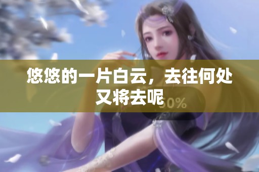悠悠的一片白云，去往何处又将去呢