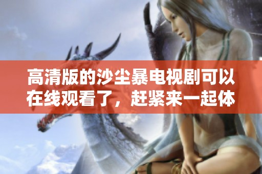 高清版的沙尘暴电视剧可以在线观看了，赶紧来一起体验吧