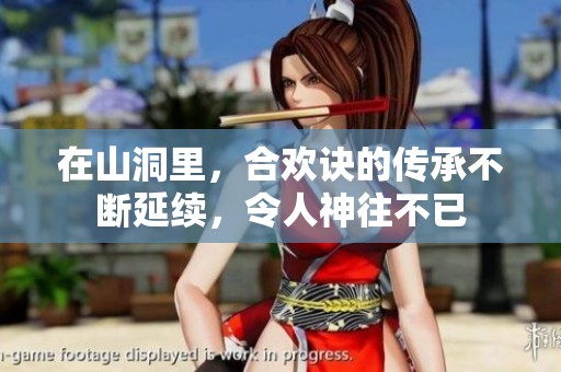 在山洞里，合欢诀的传承不断延续，令人神往不已