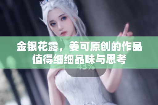 金银花露，姜可原创的作品值得细细品味与思考