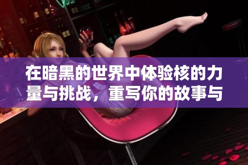 在暗黑的世界中体验核的力量与挑战，重写你的故事与命运