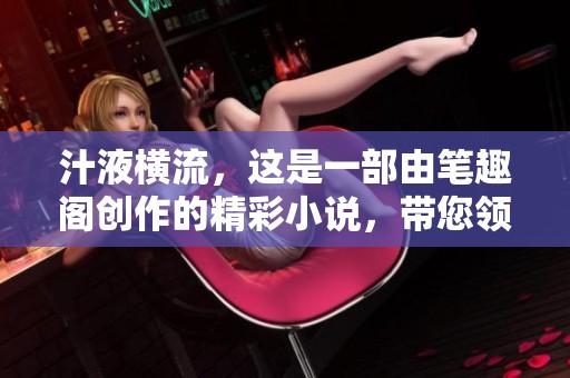 汁液横流，这是一部由笔趣阁创作的精彩小说，带您领略不同的故事情节
