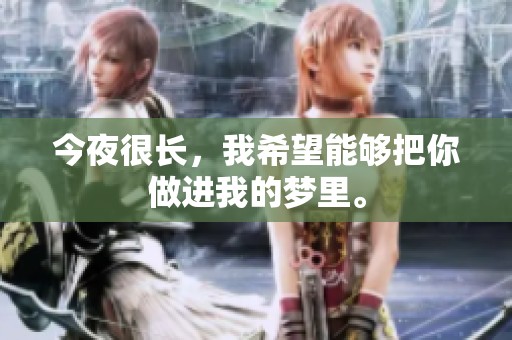 今夜很长，我希望能够把你做进我的梦里。