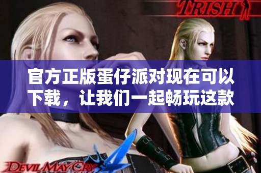 官方正版蛋仔派对现在可以下载，让我们一起畅玩这款游戏吧！