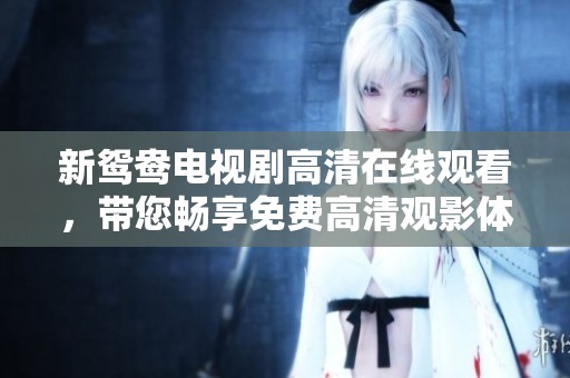 新鸳鸯电视剧高清在线观看，带您畅享免费高清观影体验