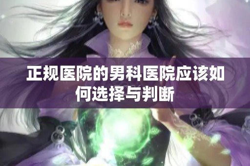 正规医院的男科医院应该如何选择与判断