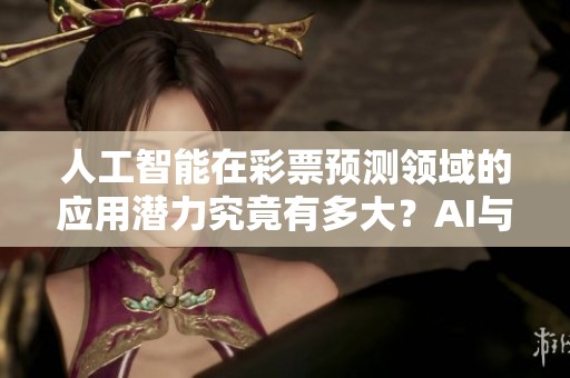 人工智能在**预测领域的应用潜力究竟有多大？AI与**的未来将如何发展？