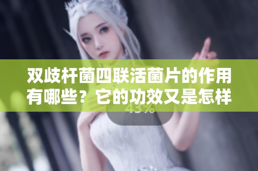 双歧杆菌四联活菌片的作用有哪些？它的功效又是怎样的呢？