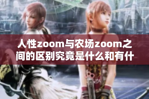 人性zoom与农场zoom之间的区别究竟是什么和有什么不同之处呢