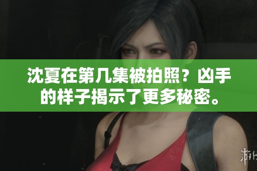 沈夏在第几集被拍照？凶手的样子揭示了更多秘密。