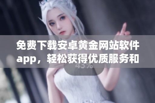 免费下载安卓黄金网站软件app，轻松获得优质服务和体验