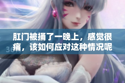 肛门被捅了一晚上，感觉很痛，该如何应对这种情况呢