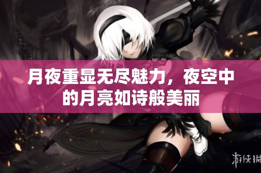 月夜重显无尽魅力，夜空中的月亮如诗般美丽