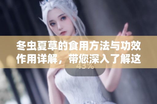 冬虫夏草的食用方法与功效作用详解，带您深入了解这神奇的滋补品